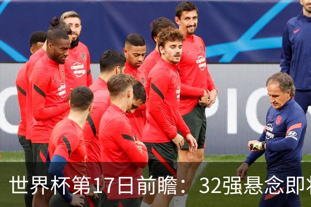 世界杯第17日前瞻：32强悬念即将全部揭晓 39岁超巨争创神迹