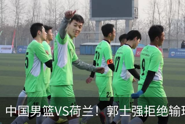 中国男篮VS荷兰！郭士强拒绝输球，杨瀚森确定出战，央视直播
