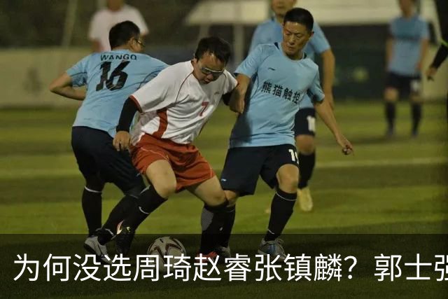 为何没选周琦赵睿张镇麟？郭士强说得很直白，太务实了，好样的！