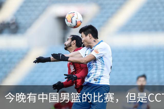 今晚有中国男篮的比赛，但是CCTV5不转播