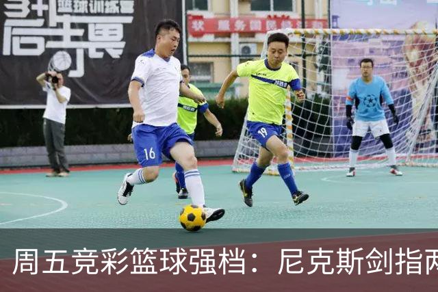 周五竞彩篮球强档：尼克斯剑指两连胜 马刺主场绝地反击
