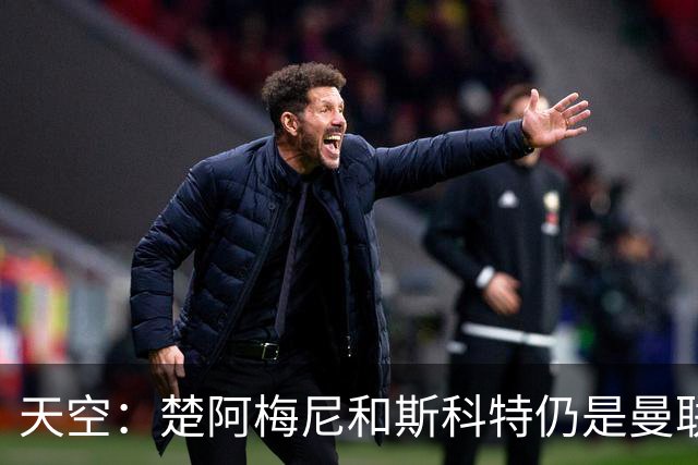 天空：楚阿梅尼和斯科特仍是曼联主要目标，红魔也考察了布阿迪
