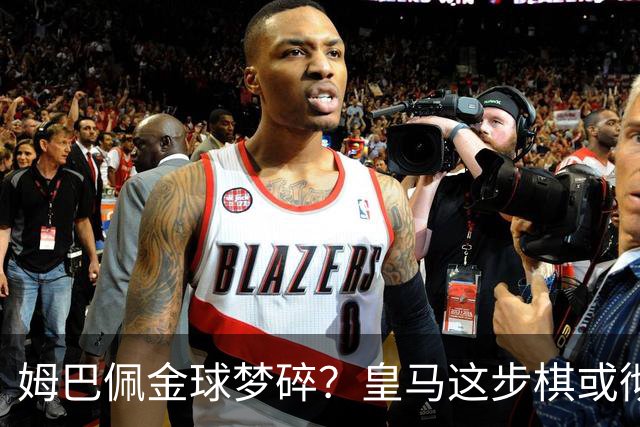 姆巴佩金球梦碎？皇马这步棋或彻底翻盘