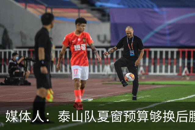 媒体人：泰山队夏窗预算够换后腰，错失太多机遇浪费时间和金钱