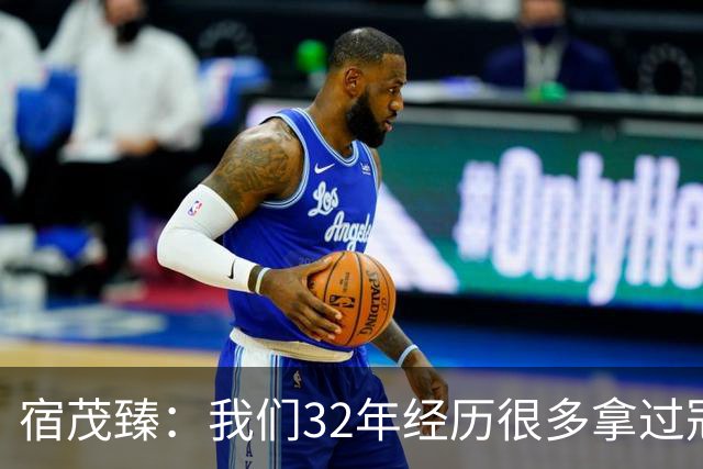 宿茂臻：我们32年经历很多拿过冠军，有低谷希望媒体和球迷理解