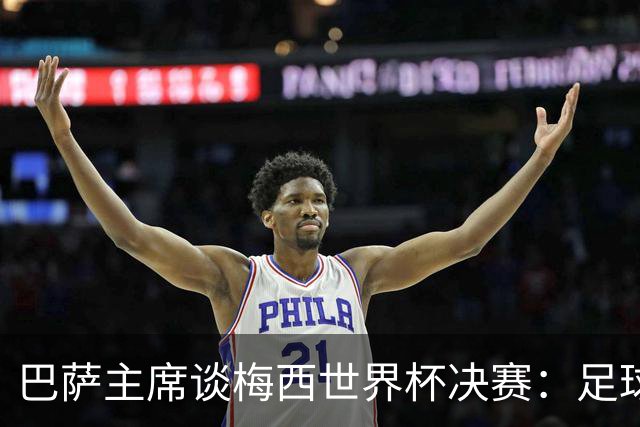 巴萨主席谈梅西世界杯决赛：足球是周期，现在到亚马尔接班了