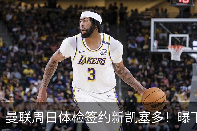 曼联周日体检签约新凯塞多！曝下赛季培养计划，卡里克暂时用不上