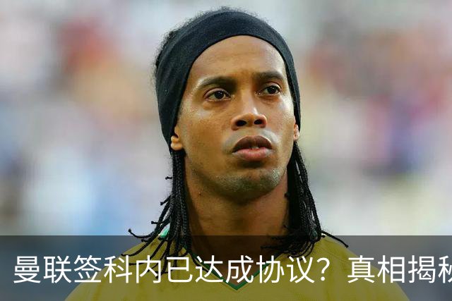 曼联签科内已达成协议？真相揭秘恐需6000万！埃德森续约不再转会