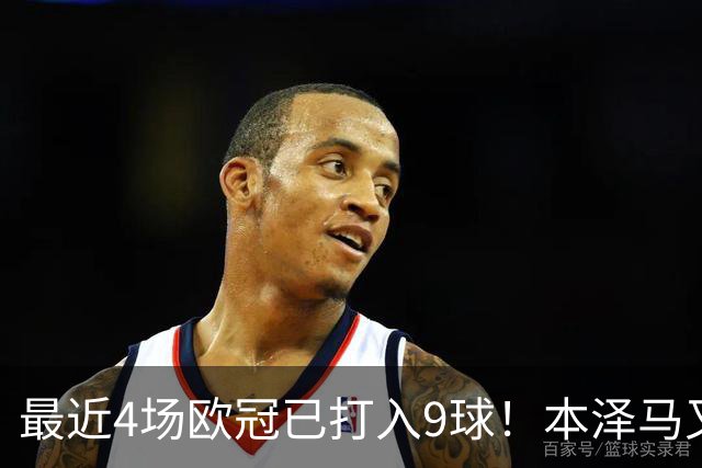 最近4场欧冠已打入9球！本泽马又一次给皇马保命