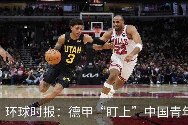环球时报：德甲“盯上”中国青年足球人才，青训建设成果显现