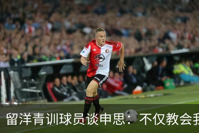 留洋青训球员谈申思：不仅教会我踢球，更影响了我价值观和选择