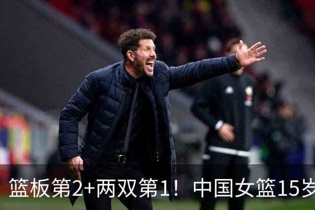 篮板第2+两双第1！中国女篮15岁1米90新星崛起：联手新版李梦冲四强