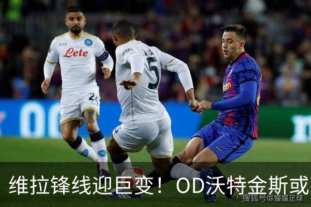 维拉锋线迎巨变！OD沃特金斯或离队，切尔西杰克逊成埃梅里新目标