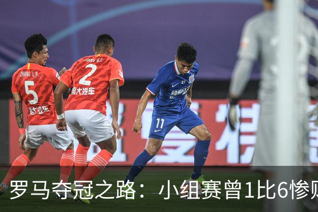 罗马夺冠之路：小组赛曾1比6惨败 4遇博德闪耀只1胜