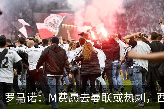 罗马诺：M费愿去曼联或热刺，西汉姆联要求起步价8500万镑