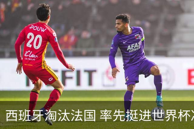 西班牙淘汰法国 率先挺进世界杯决赛