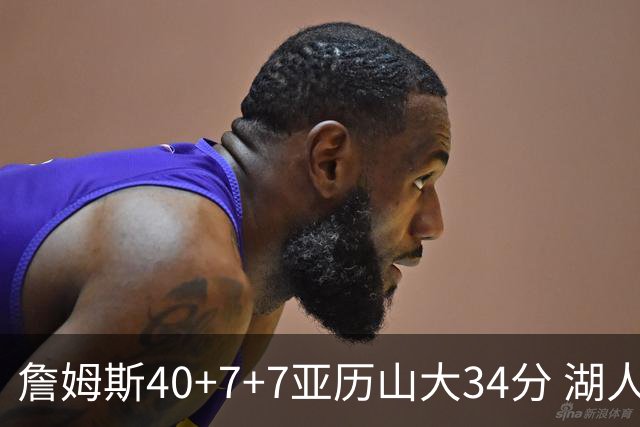 詹姆斯40+7+7亚历山大34分 湖人赢球结束4连败