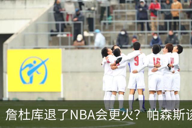 詹杜库退了NBA会更火？帕森斯谈收视新高：是的 总有新人不断涌现