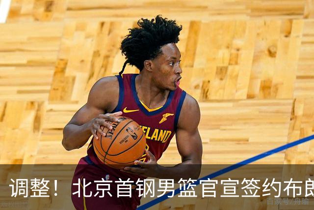 调整！北京首钢男篮官宣签约布朗桑普森，赵睿陈盈骏方硕或离开？
