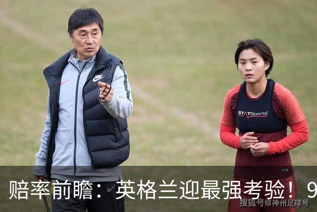 赔率前瞻：英格兰迎最强考验！90分钟难胜瑞士
