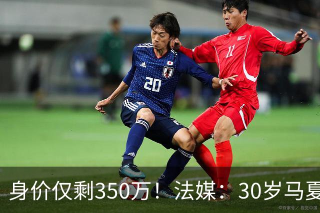 身价仅剩350万！法媒：30岁马夏尔被墨超队解约 他仍相信能踢法甲