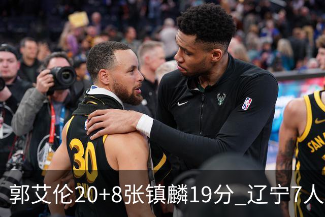 郭艾伦20+8张镇麟19分 辽宁7人上双力克深圳