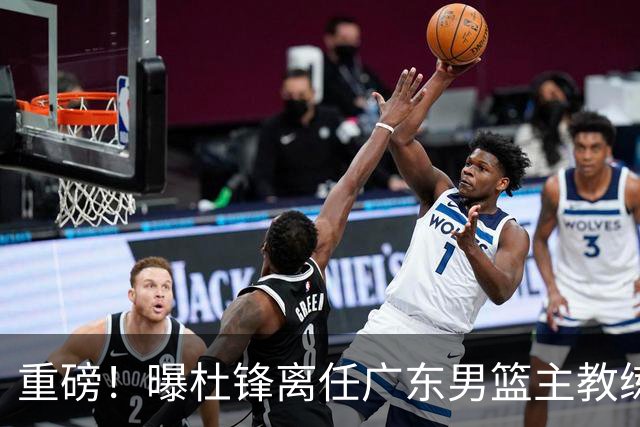 重磅！曝杜锋离任广东男篮主教练 媒体人猜测外教接任可能性较大