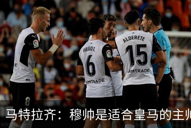 马特拉齐：穆帅是适合皇马的主帅，也许球风不华丽，但能带来结果