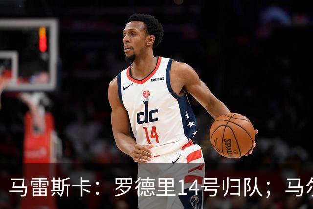 马雷斯卡：罗德里14号归队；马尔穆什未来取决于他个人的决定