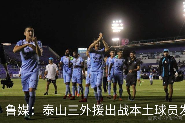 鲁媒：泰山三外援出战本土球员发挥很重要，陈泽仕、李源一缺席