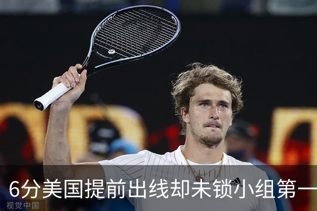 6分美国提前出线却未锁小组第一 极端情况下有可能第三