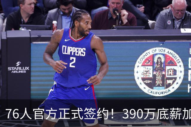 76人官方正式签约！390万底薪加盟，詹姆斯争冠再添关键拼图！
