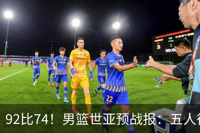 92比74！男篮世亚预战报：五人得分上双 , 生死战爆发 , 中国男篮晋级